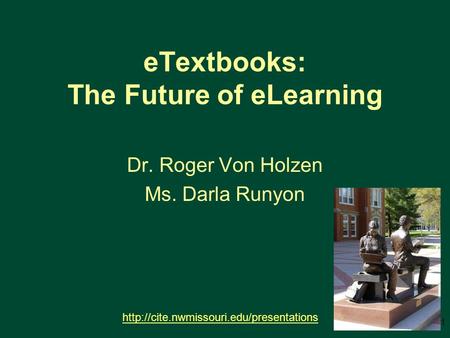 ETextbooks: The Future of eLearning Dr. Roger Von Holzen Ms. Darla Runyon  1.