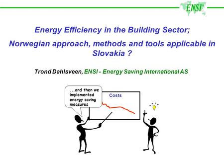 Energy Efficiency in the Building Sector; Norwegian approach, methods and tools applicable in Slovakia ? Costs...and then we implemented energy saving.