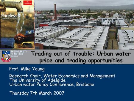 Trading out of trouble: Urban water price and trading opportunities Prof. Mike Young Research Chair, Water Economics and Management The University of Adelaide.