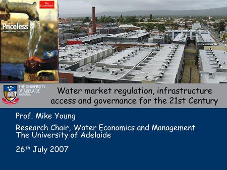 Prof. Mike Young Research Chair, Water Economics and Management The University of Adelaide 26 th July 2007 Water market regulation, infrastructure access.