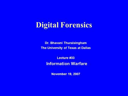 Digital Forensics Dr. Bhavani Thuraisingham The University of Texas at Dallas Lecture #33 Information Warfare November 19, 2007.