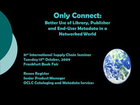 Only Connect: Better Use of Library, Publisher and End-User Metadata in a Networked World 31 st International Supply Chain Seminar Tuesday 13 th October,