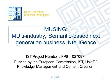 MUSING1 MUSING: MUlti-industry, Semantic-based next generation business INtelliGence IST Project Number : FP6 – 027097 Funded by the European Commission,