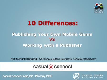 10 Differences: Publishing Your Own Mobile Game VS Working with a Publisher Nenin Ananbanchachai, Co-Founder, Extend Interactive,