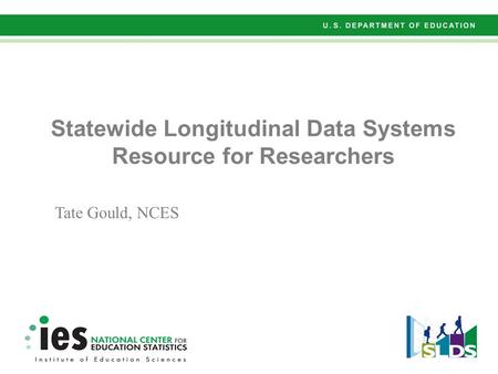 Statewide Longitudinal Data Systems Resource for Researchers Tate Gould, NCES.
