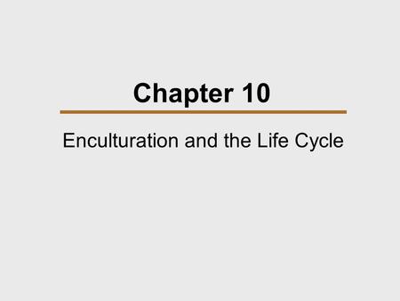 Chapter 10 Enculturation and the Life Cycle. Chapter Outline  Growing Up  Diversity in Child Care  Two African Examples  Life Cycle.