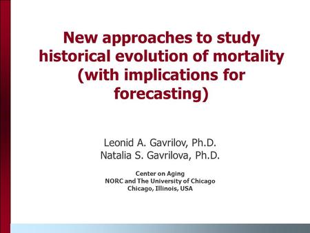 New approaches to study historical evolution of mortality (with implications for forecasting) Leonid A. Gavrilov, Ph.D. Natalia S. Gavrilova, Ph.D. Center.
