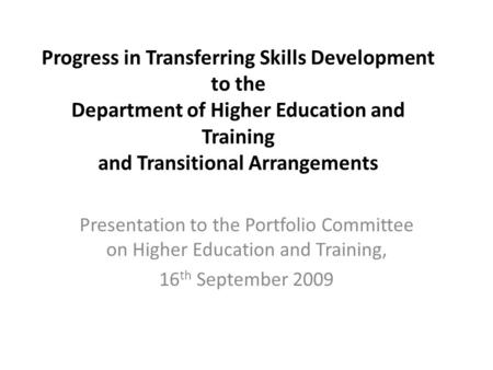 Progress in Transferring Skills Development to the Department of Higher Education and Training and Transitional Arrangements Presentation to the Portfolio.