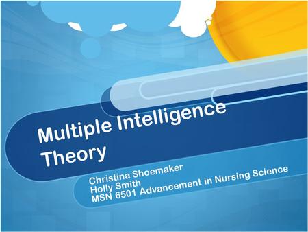 Multiple Intelligence Theory Christina Shoemaker Holly Smith MSN 6501 Advancement in Nursing Science.