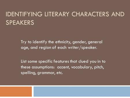 IDENTIFYING LITERARY CHARACTERS AND SPEAKERS Try to identify the ethnicity, gender, general age, and region of each writer/speaker. List some specific.