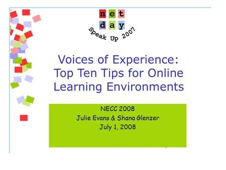Voices of Experience: Top Ten Tips for Online Learning Environments NECC 2008 Julie Evans & Shana Glenzer July 1, 2008.