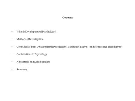 Contents What is Developmental Psychology? Methods of Investigation Core Studies from Developmental Psychology: Bandura et al (1961) and Hodges and Tizard.
