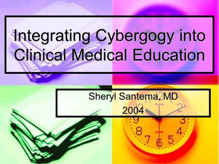 Integrating Cybergogy into Clinical Medical Education Sheryl Santema, MD 2004.