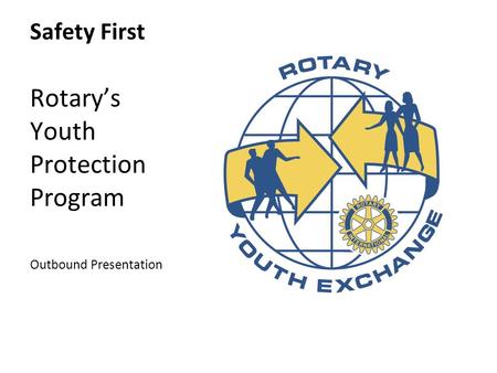 Safety First Rotary’s Youth Protection Program Outbound Presentation.