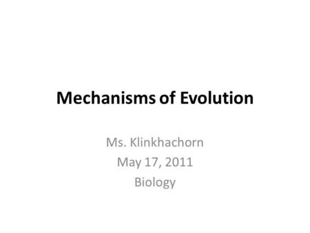 Mechanisms of Evolution Ms. Klinkhachorn May 17, 2011 Biology.