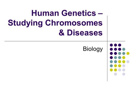 Human Genetics – Studying Chromosomes & Diseases Biology.