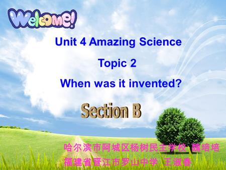 Unit 4 Amazing Science Topic 2 When was it invented? 哈尔滨市阿城区杨树民主学校 魏培培 福建省晋江市罗山中学 王淑春.
