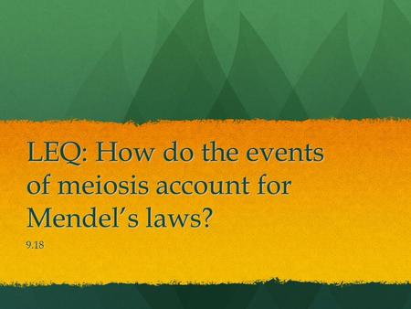 LEQ: How do the events of meiosis account for Mendel’s laws? 9.18.