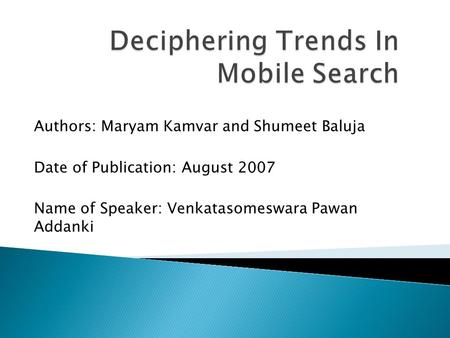 Authors: Maryam Kamvar and Shumeet Baluja Date of Publication: August 2007 Name of Speaker: Venkatasomeswara Pawan Addanki.
