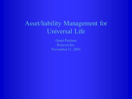 Asset/liability Management for Universal Life Grant Paulsen Rimcon Inc. November 15, 2001.