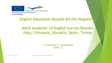 English Education Despite All the Negativity Adult students‘ of English Survey Results- Italy, Lithuania, Slovakia, Spain, Turkey L. Andziuliene, E. Zadarackaite.