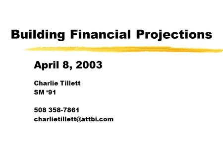Building Financial Projections April 8, 2003 Charlie Tillett SM ‘91 508 358-7861