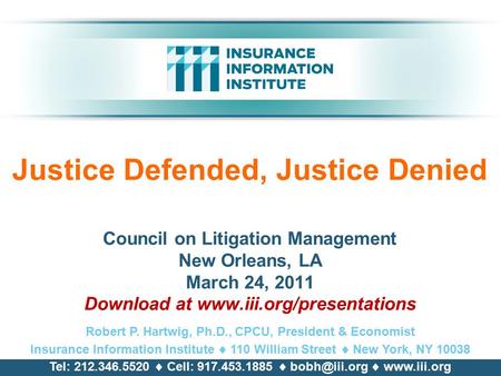 Justice Defended, Justice Denied Council on Litigation Management New Orleans, LA March 24, 2011 Download at www.iii.org/presentations Robert P. Hartwig,