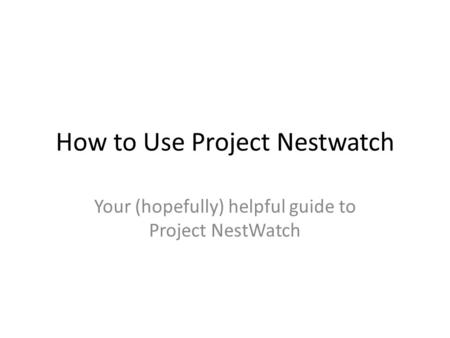 How to Use Project Nestwatch Your (hopefully) helpful guide to Project NestWatch.