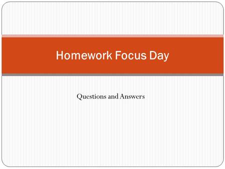 Questions and Answers Homework Focus Day. Will students be getting homework in your class? YES. How often? Perhaps 2 or 3 times a week.