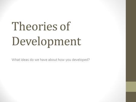 Theories of Development What ideas do we have about how you developed?