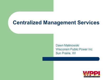 Centralized Management Services Dawn Malinowski Wisconsin Public Power Inc Sun Prairie, WI.