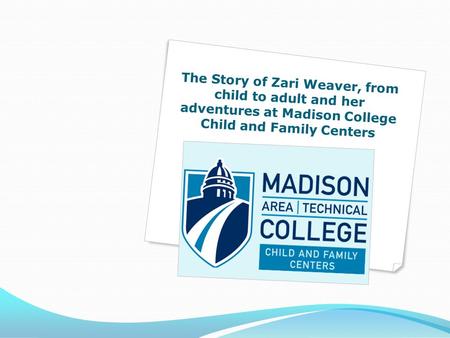 The Story of Zari Weaver, from child to adult and her adventures at Madison College Child and Family Centers.