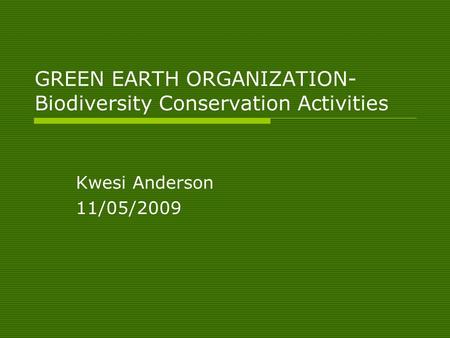 GREEN EARTH ORGANIZATION- Biodiversity Conservation Activities Kwesi Anderson 11/05/2009.