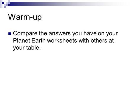 Warm-up Compare the answers you have on your Planet Earth worksheets with others at your table.