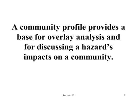 Session 131 A community profile provides a base for overlay analysis and for discussing a hazard’s impacts on a community.