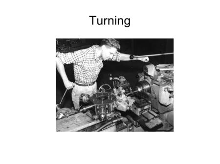 Turning. What was wrong with that picture? We have a “Engine Lathe” So named because previously lathes were powered by foot treadle or driven by external.
