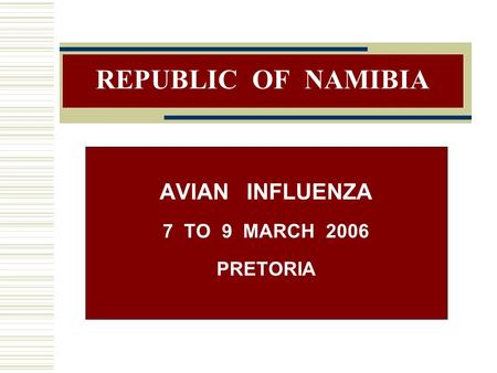REPUBLIC OF NAMIBIA AVIAN INFLUENZA 7 TO 9 MARCH 2006 PRETORIA.