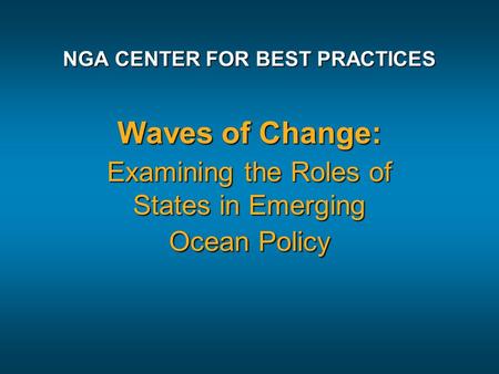 NGA CENTER FOR BEST PRACTICES Waves of Change: Examining the Roles of States in Emerging Ocean Policy.