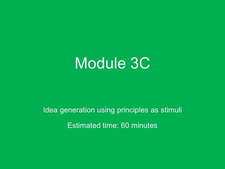 Module 3C Idea generation using principles as stimuli Estimated time: 60 minutes.