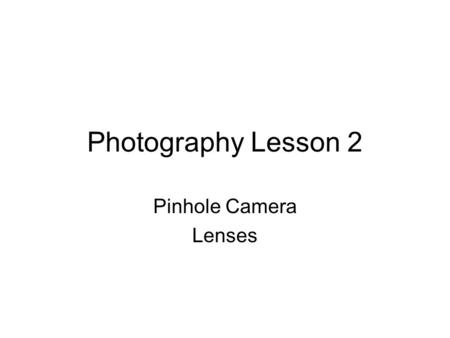 Photography Lesson 2 Pinhole Camera Lenses. The Pinhole Camera.