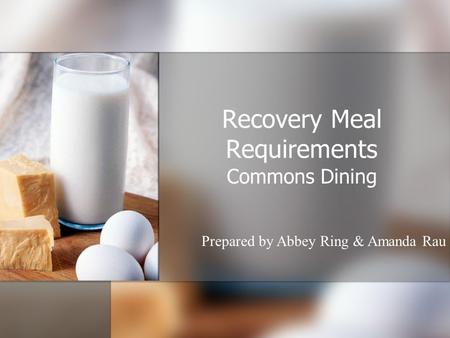 Recovery Meal Requirements Commons Dining Prepared by Abbey Ring & Amanda Rau.