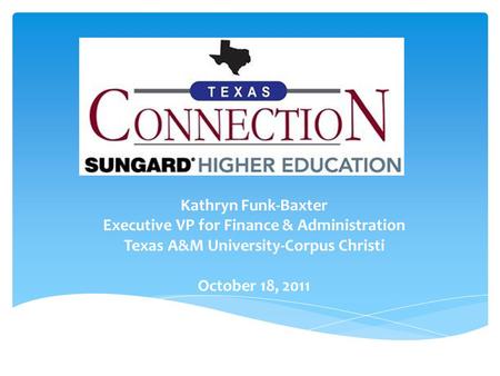 Kathryn Funk-Baxter Executive VP for Finance & Administration Texas A&M University-Corpus Christi October 18, 2011.