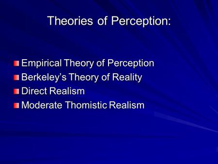 Theories of Perception: Empirical Theory of Perception Berkeley’s Theory of Reality Direct Realism Moderate Thomistic Realism.
