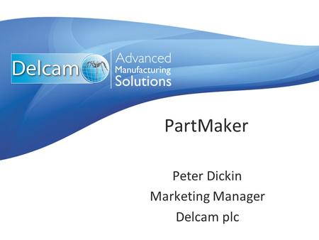 PartMaker Peter Dickin Marketing Manager Delcam plc.
