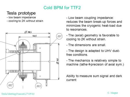 Tesla Meeting Frascati 27/05/03 C. Magne Cold BPM for TTF2 Tesla prototype - low beam impedance - cooling to 2K without strain - Low beam coupling impedance: