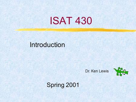 ISAT 430 Introduction Spring 2001 Dr. Ken Lewis. Module 1 Spring 2001Dr. Ken Lewis ISAT 4302 Preliminary Stuff Professor – Dr. Ken Lewis Office – ISAT.