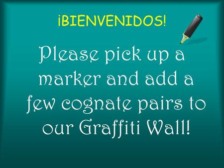 ¡BIENVENIDOS! Please pick up a marker and add a few cognate pairs to our Graffiti Wall!