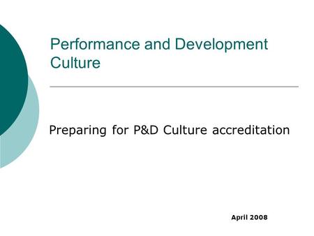 Performance and Development Culture Preparing for P&D Culture accreditation April 2008.