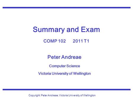 Peter Andreae Computer Science Victoria University of Wellington Copyright: Peter Andreae, Victoria University of Wellington Summary and Exam COMP 102.
