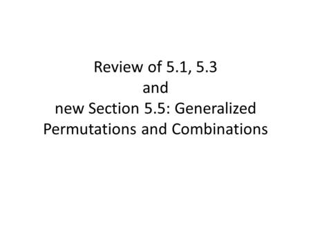 Review of 5.1, 5.3 and new Section 5.5: Generalized Permutations and Combinations.